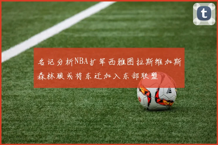 名记分析NBA扩军西雅图拉斯维加斯森林狼或将东迁加入东部联盟
