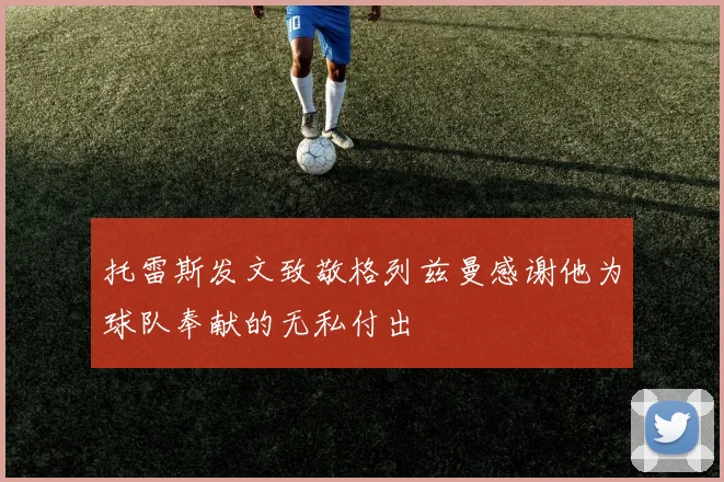 托雷斯发文致敬格列兹曼感谢他为球队奉献的无私付出