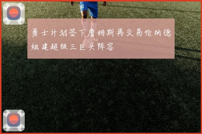 勇士计划签下詹姆斯再交易伦纳德组建超级三巨头阵容
