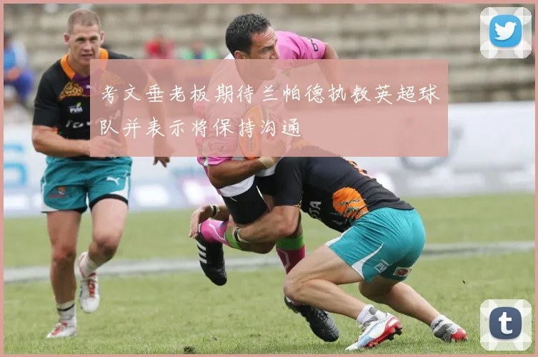 考文垂老板期待兰帕德执教英超球队并表示将保持沟通