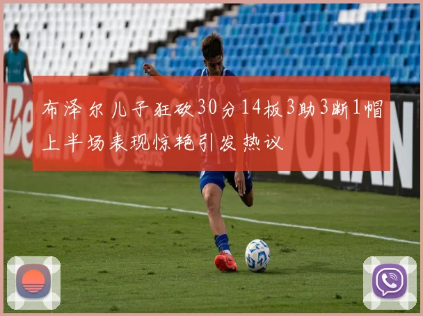 布泽尔儿子狂砍30分14板3助3断1帽上半场表现惊艳引发热议