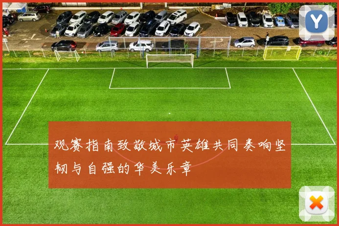 观赛指南致敬城市英雄共同奏响坚韧与自强的华美乐章