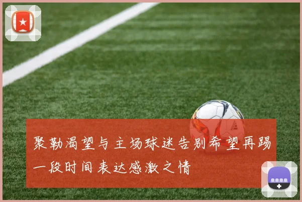 聚勒渴望与主场球迷告别希望再踢一段时间表达感激之情