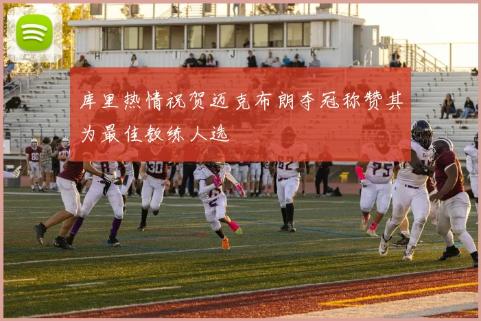 库里热情祝贺迈克布朗夺冠称赞其为最佳教练人选